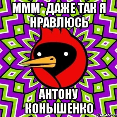 Ммм* Даже так я нравлюсь Антону Конышенко, Мем Омская птица