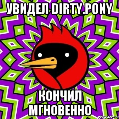 увидел dirty.pony кончил мгновенно, Мем Омская птица