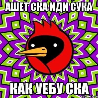 АШЕТ СКА ИДИ СУКА как уебу ска, Мем Омская птица
