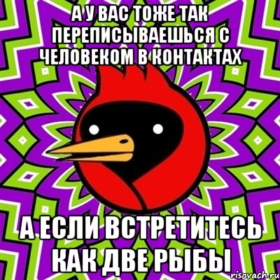 А у вас тоже так переписываешься с человеком в контактах А если встретитесь как две рыбы, Мем Омская птица