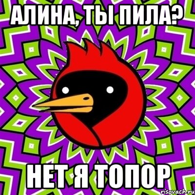 Алина, ты пила? Нет я топор, Мем Омская птица