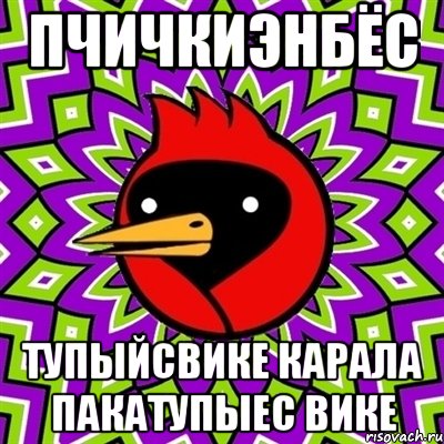 Пчичкиэнбёс Тупыйсвике карала Пакатупыес вике, Мем Омская птица