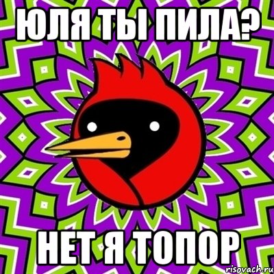 юля ты пила? нет я топор, Мем Омская птица