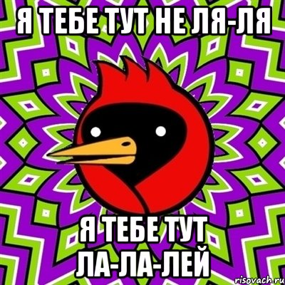 я тебе тут не ля-ля я тебе тут ла-ла-лей, Мем Омская птица