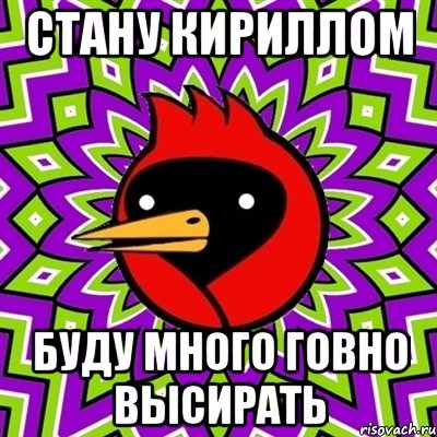 Стану кириллом Буду много говно высирать, Мем Омская птица