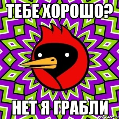 тебе хорошо? нет я грабли, Мем Омская птица