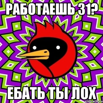 Работаешь 31? Ебать ты лох