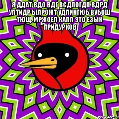 я ддат вдо вдг всдлогдп вдрд ултидр ылрожт удлингюб вубош тющ. мржоел капл это езык придурков , Мем Омская птица