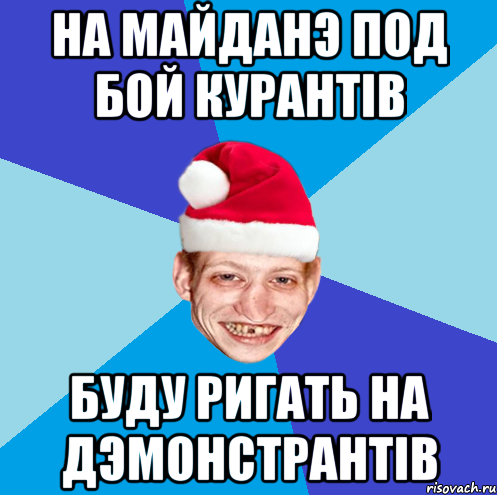 на майданэ под бой курантiв буду ригать на дэмонстрантiв