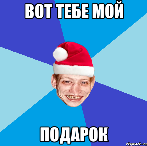 вот тебе мой подарок