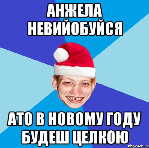 анжела невийобуйся ато в новому году будеш целкою