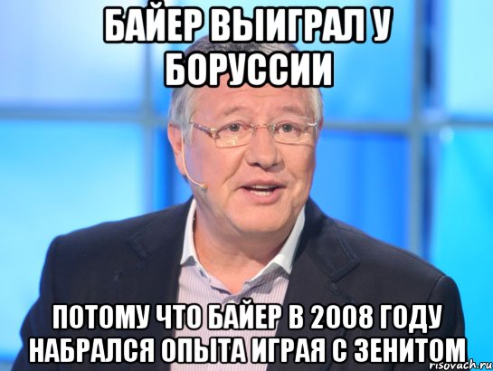 Байер выиграл у Боруссии Потому что Байер в 2008 году набрался опыта играя с Зенитом, Мем Орлов