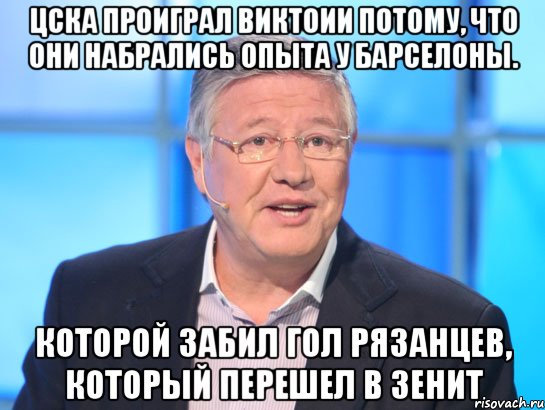 ЦСКА проиграл Виктоии потому, что они набрались опыта у Барселоны. Которой забил гол Рязанцев, который перешел в Зенит