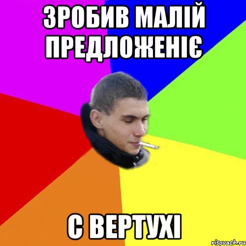 Зробив малій предложеніє с вертухі