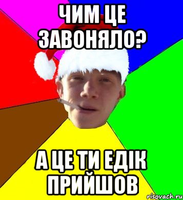 чим це завоняло? а це ти едік прийшов