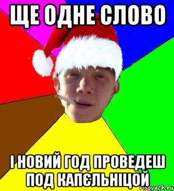 ще одне слово і новий год проведеш под капєльніцой
