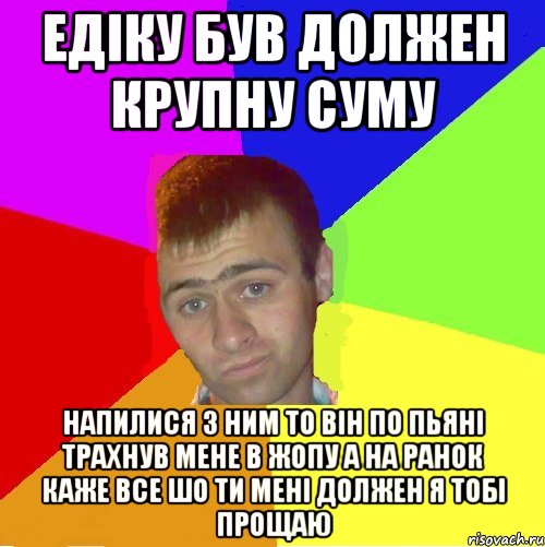 Едіку був должен крупну суму Напилися з ним то він по пьяні трахнув мене в жопу а на ранок каже все шо ти мені должен я тобі прощаю, Мем паца за яйца себе маца