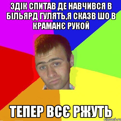 Эдік спитав де навчився в більярд гулять,я сказв шо в краманЄ рукой тепер всЄ ржуть, Мем паца за яйца себе маца