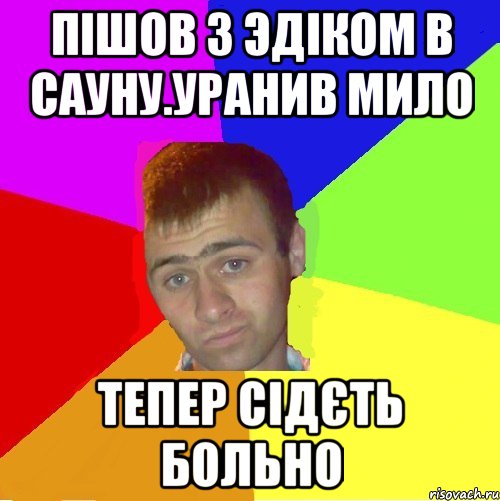 Пішов з Эдіком в сауну.уранив мило тепер сідЄть больно, Мем паца за яйца себе маца