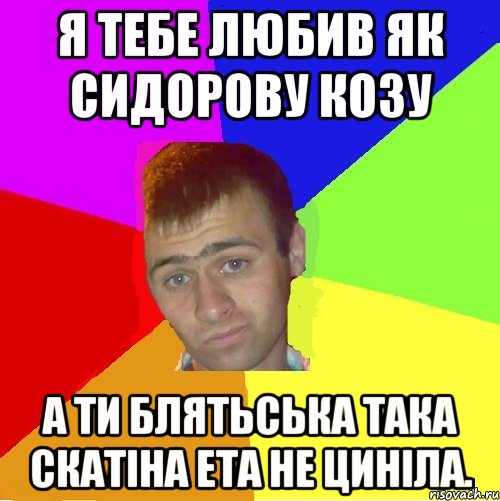 я тебе любив як сидорову козу а ти блятьська така скатіна ета не циніла., Мем паца за яйца себе маца