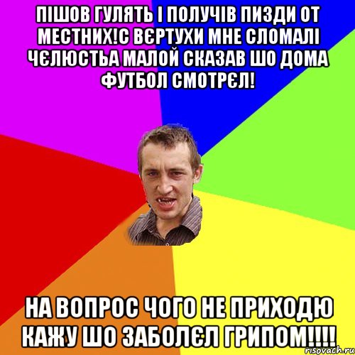 пішов гулять і получів пизди от местних!с вєртухи мне сломалі чєлюстьа малой сказав шо дома футбол смотрєл! на вопрос чого не приходю кажу шо заболєл грипом!!!!, Мем Чоткий паца