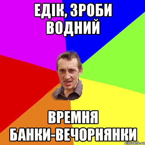 Едік, зроби водний Времня банки-вечорнянки, Мем Чоткий паца