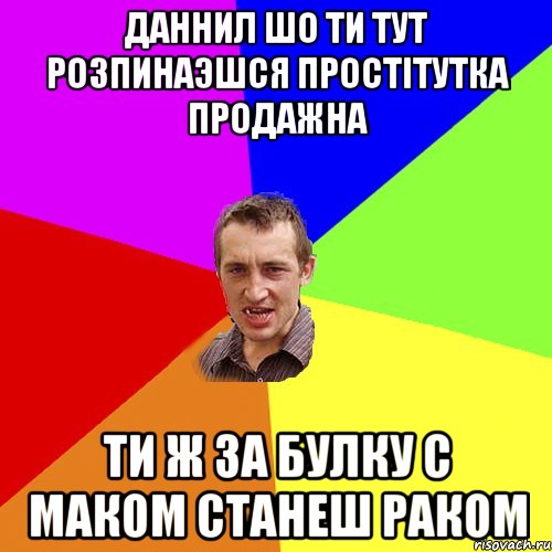 Даннил шо ти тут розпинаэшся простiтутка продажна ти ж за булку с маком станеш раком, Мем Чоткий паца