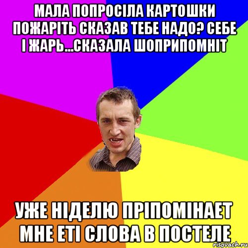 мала попросіла картошки пожаріть сказав тебе надо? себе і жарь...сказала шоприпомніт уже ніделю пріпомінает мне еті слова в постеле, Мем Чоткий паца