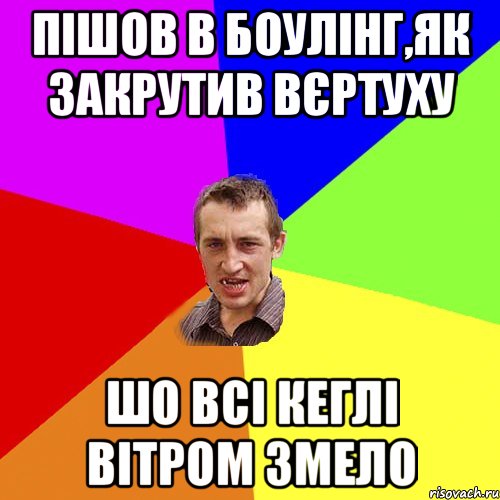 Пішов в боулінг,як закрутив вєртуху шо всі кеглі вітром змело, Мем Чоткий паца