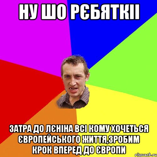 ну шо рєбяткіі затра до лєніна всі кому хочеться Європейського життя,зробим крок вперед до Європи, Мем Чоткий паца