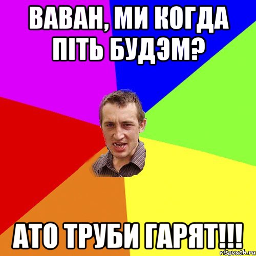 ваван, ми когда піть будэм? ато труби гарят!!!, Мем Чоткий паца