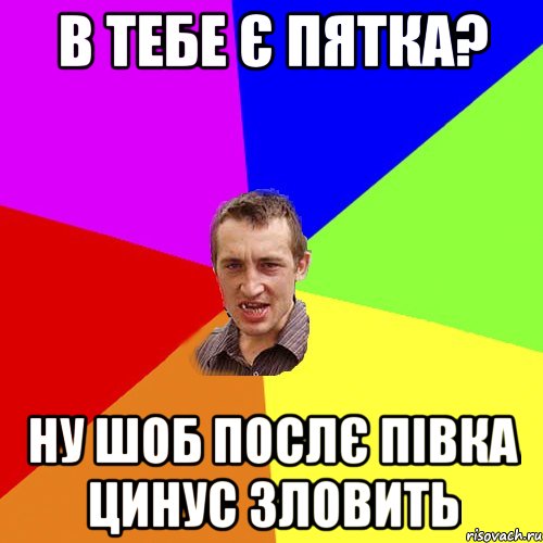 в тебе є пятка? ну шоб послє півка цинус зловить, Мем Чоткий паца