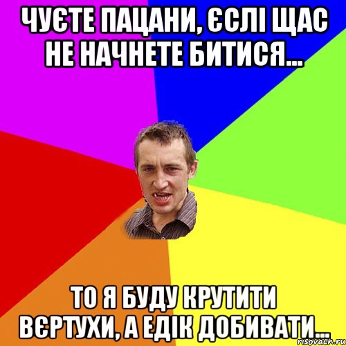 Чуєте пацани, єслі щас не начнете битися... То я буду крутити вєртухи, а Едік добивати..., Мем Чоткий паца