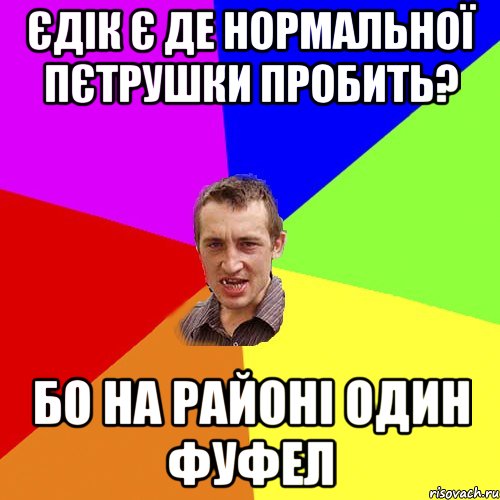 ЄДІК Є ДЕ НОРМАЛЬНОЇ ПЄТРУШКИ ПРОБИТЬ? БО НА РАЙОНІ ОДИН ФУФЕЛ, Мем Чоткий паца