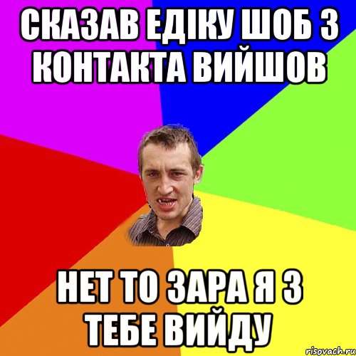 сказав едіку шоб з контакта вийшов нет то зара я з тебе вийду, Мем Чоткий паца