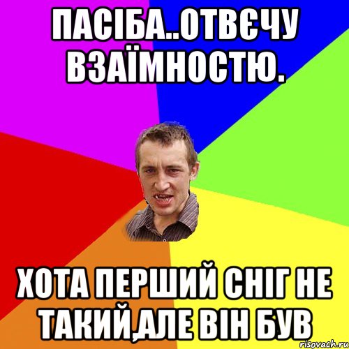 пАСІБА..ОТВЄЧУ ВЗАЇМНОСТЮ. ХОТА ПЕРШИЙ СНІГ НЕ ТАКИЙ,АЛЕ ВІН БУВ, Мем Чоткий паца