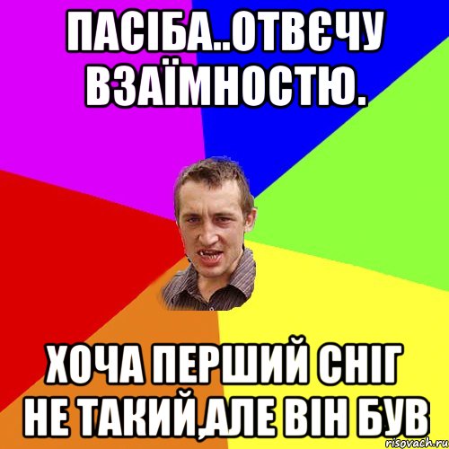 пАСІБА..ОТВЄЧУ ВЗАЇМНОСТЮ. ХОЧА ПЕРШИЙ СНІГ НЕ ТАКИЙ,АЛЕ ВІН БУВ, Мем Чоткий паца