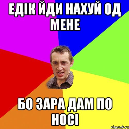 Едік йди нахуй од мене бо зара дам по носі, Мем Чоткий паца