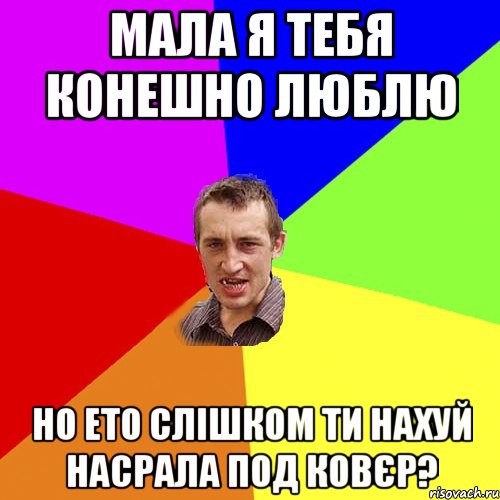 мала я тебя конешно люблю но ето слішком ти нахуй насрала под ковєр?, Мем Чоткий паца