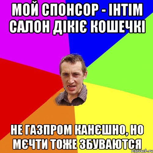 мой спонсор - інтім салон Дікіє кошечкі не ГазПром канєшно, но мєчти тоже збуваются, Мем Чоткий паца