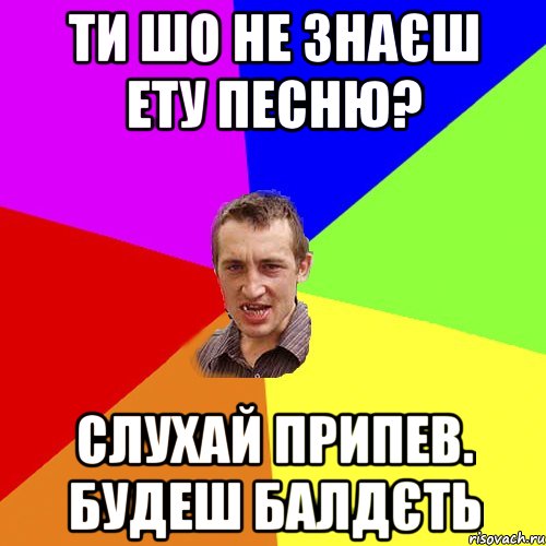 ти шо не знаєш ету песню? слухай припев. будеш балдєть, Мем Чоткий паца