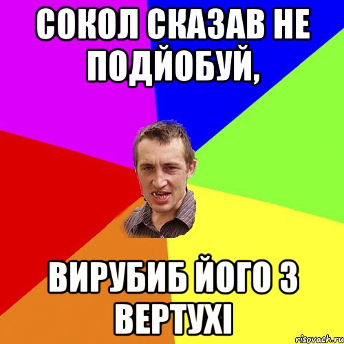 СОКОЛ СКАЗАВ НЕ ПОДЙОБУЙ, ВИРУБИБ ЙОГО З ВЕРТУХІ, Мем Чоткий паца