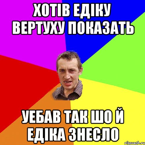 хотів едіку вертуху показать уебав так шо й едіка знесло, Мем Чоткий паца