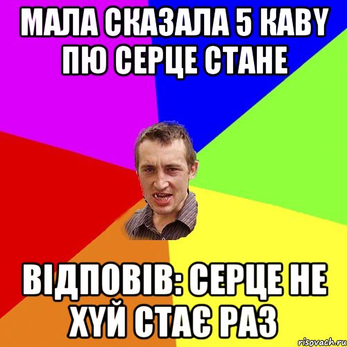 Мала сказала 5 кавy пю серце стане Відповів: серце не хyй стає раз, Мем Чоткий паца