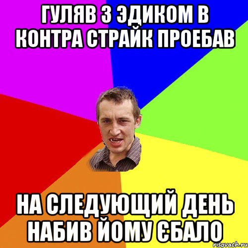 Гуляв з Эдиком в контра страйк проебав на следующий день набив йому єбало, Мем Чоткий паца