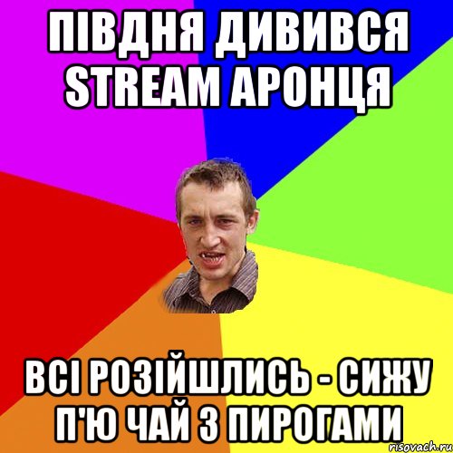 Півдня дивився STREAM Аронця Всі розійшлись - сижу п'ю чай з пирогами, Мем Чоткий паца