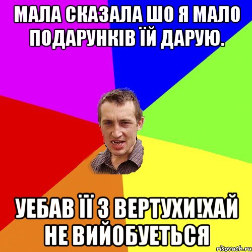 Мала сказала шо я мало подарункiв їй дарую. уебав її з вертухи!Хай не вийобуеться, Мем Чоткий паца