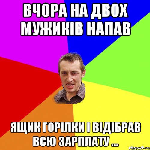 Вчора на двох мужиків напав ящик горілки і відібрав всю зарплату ..., Мем Чоткий паца