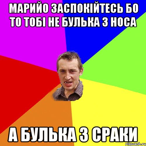 Марийо заспокійтесь Бо то тобі не булька з носа А булька з сраки, Мем Чоткий паца