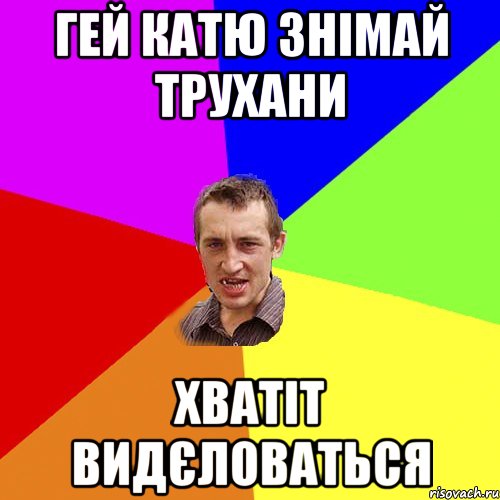 Гей Катю знімай трухани хватіт видєловаться, Мем Чоткий паца